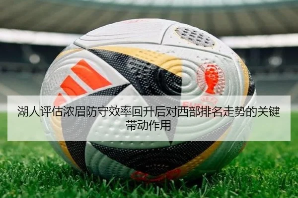 湖人评估浓眉防守效率回升后对西部排名走势的关键带动作用