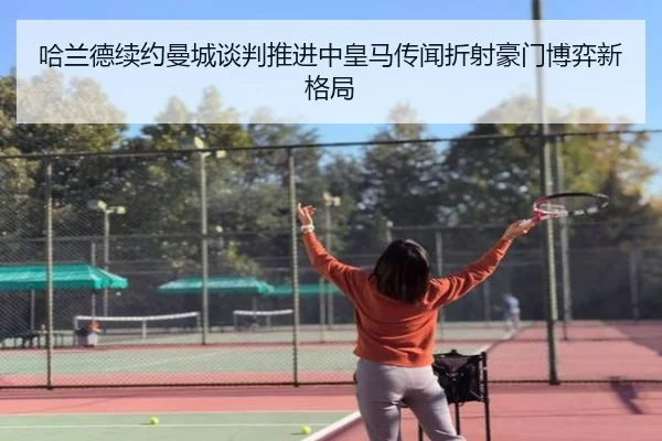 哈兰德续约曼城谈判推进中皇马传闻折射豪门博弈新格局