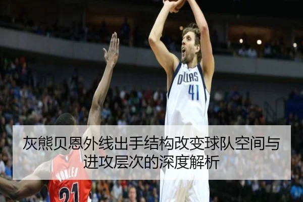 灰熊贝恩外线出手结构改变球队空间与进攻层次的深度解析