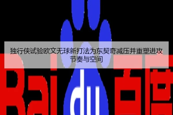独行侠试验欧文无球新打法为东契奇减压并重塑进攻节奏与空间