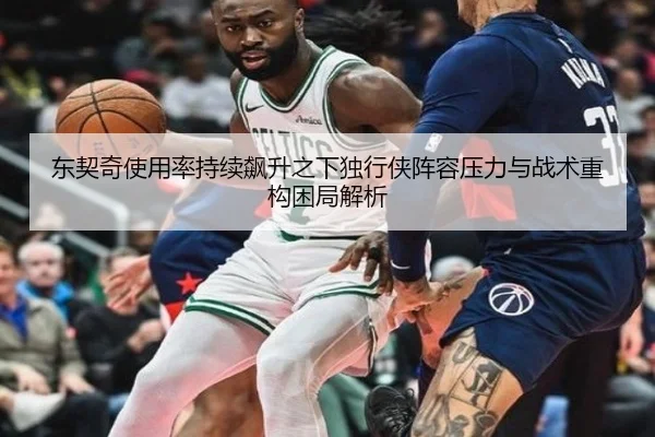 东契奇使用率持续飙升之下独行侠阵容压力与战术重构困局解析