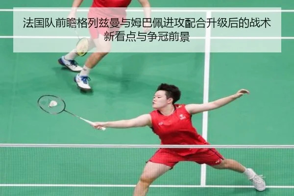 法国队前瞻格列兹曼与姆巴佩进攻配合升级后的战术新看点与争冠前景