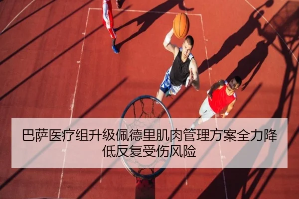 巴萨医疗组升级佩德里肌肉管理方案全力降低反复受伤风险