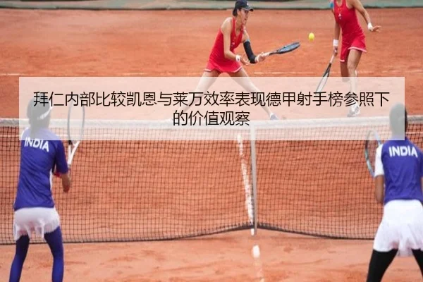 拜仁内部比较凯恩与莱万效率表现德甲射手榜参照下的价值观察