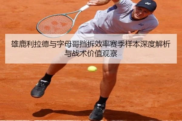 雄鹿利拉德与字母哥挡拆效率赛季样本深度解析与战术价值观察