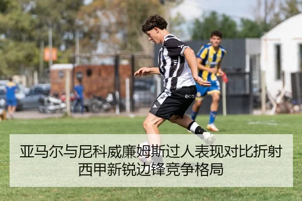 亚马尔与尼科威廉姆斯过人表现对比折射西甲新锐边锋竞争格局